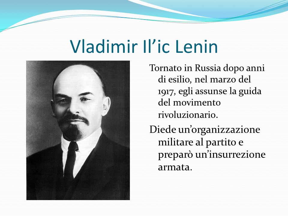 Vladimir Il’ic Lenin Tornato in Russia dopo anni di esilio, nel marzo del 1917, egli assunse la guida del movimento rivoluzionario.