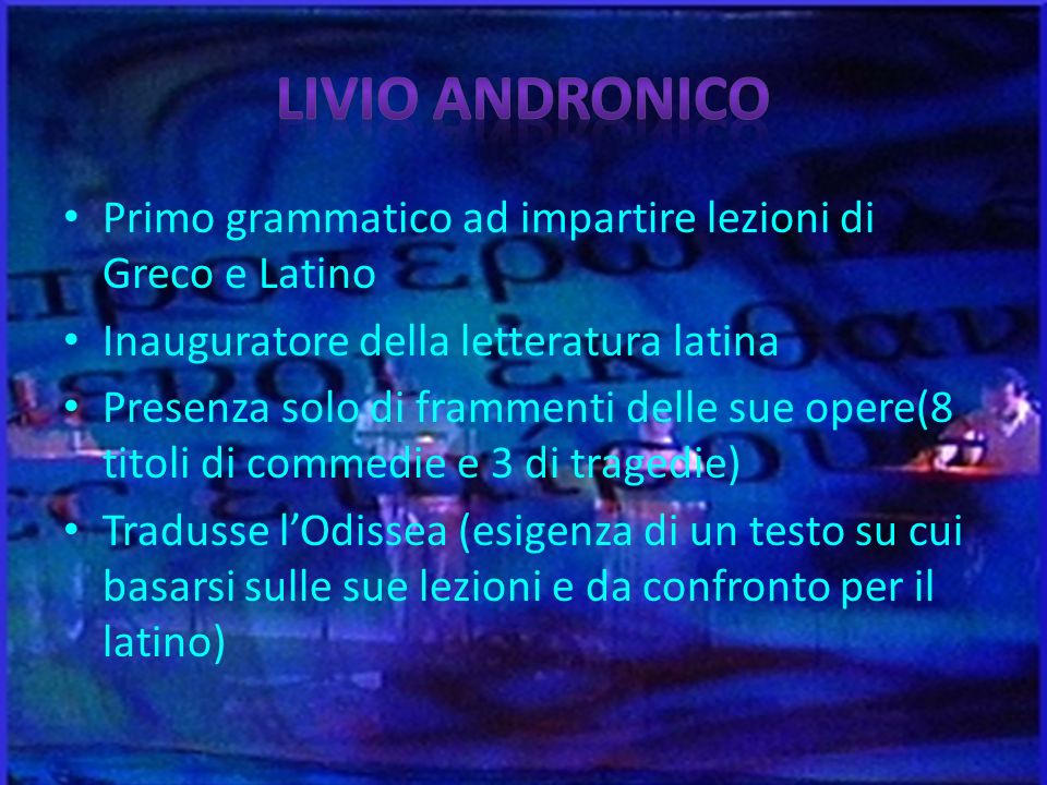 Livio Andronico Primo grammatico ad impartire lezioni di Greco e Latino. Inauguratore della letteratura latina.