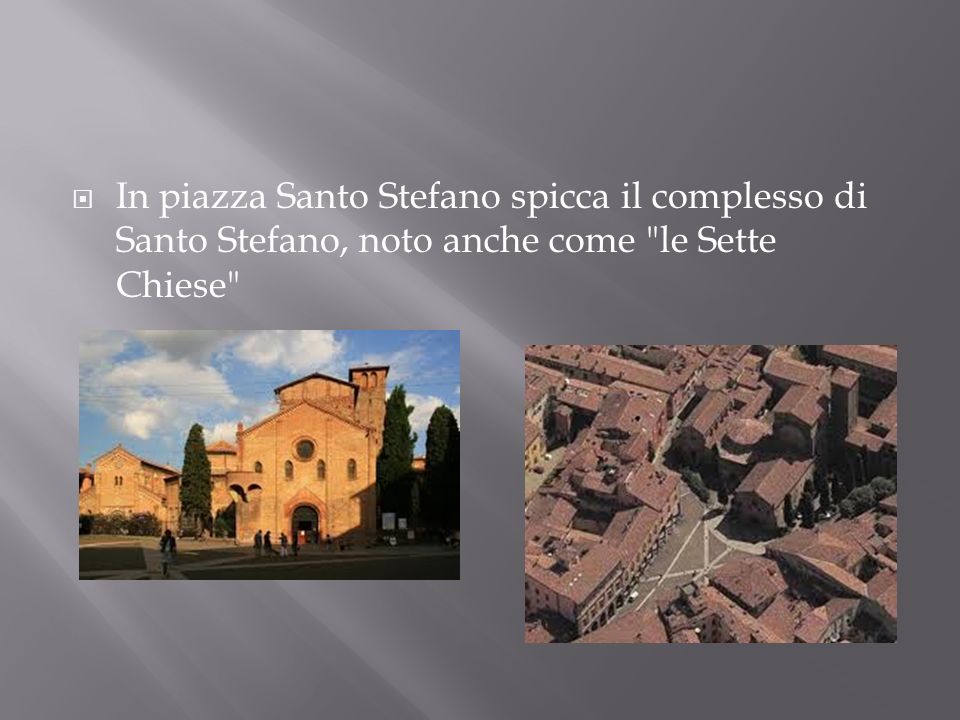 In piazza Santo Stefano spicca il complesso di Santo Stefano, noto anche come le Sette Chiese