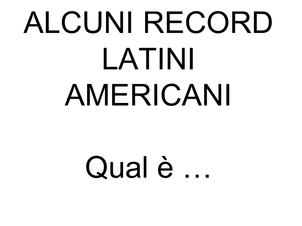 ALCUNI RECORD LATINI AMERICANI Qual è …