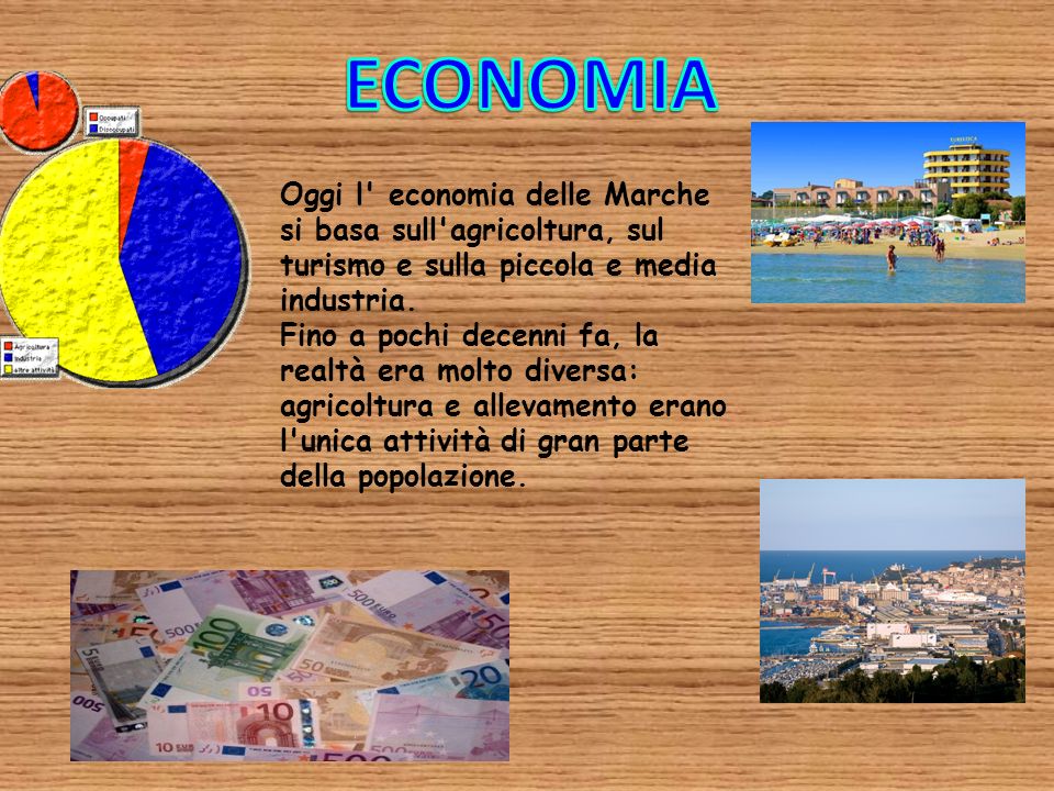 ECONOMIA Oggi l economia delle Marche si basa sull agricoltura, sul turismo e sulla piccola e media industria.