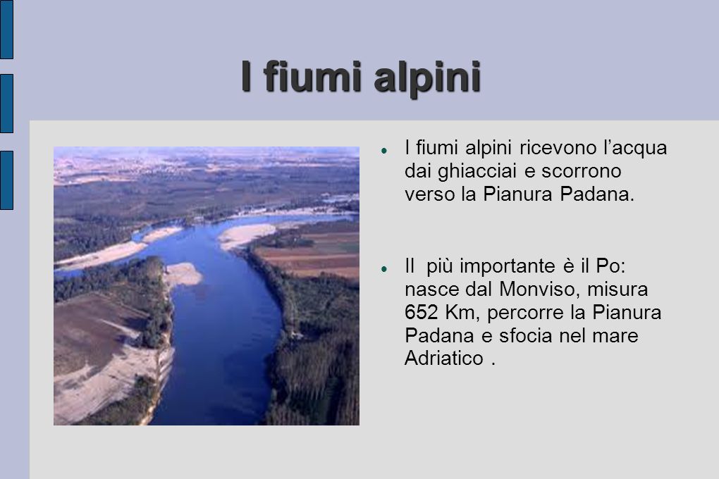 I fiumi alpini I fiumi alpini ricevono l’acqua dai ghiacciai e scorrono verso la Pianura Padana.