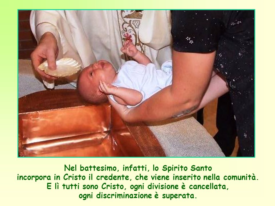 Nel battesimo, infatti, lo Spirito Santo incorpora in Cristo il credente, che viene inserito nella comunità.