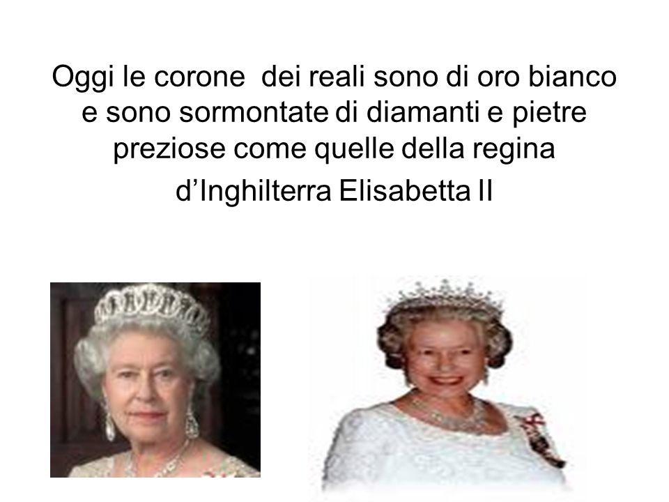 Oggi le corone dei reali sono di oro bianco e sono sormontate di diamanti e pietre preziose come quelle della regina d’Inghilterra Elisabetta II