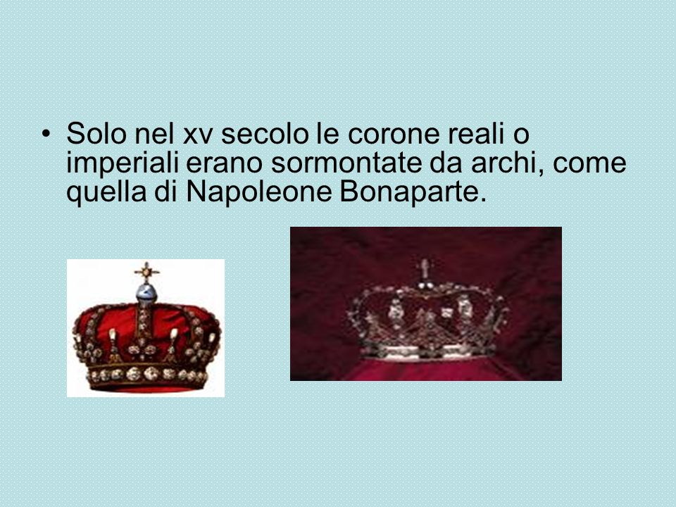 Solo nel xv secolo le corone reali o imperiali erano sormontate da archi, come quella di Napoleone Bonaparte.