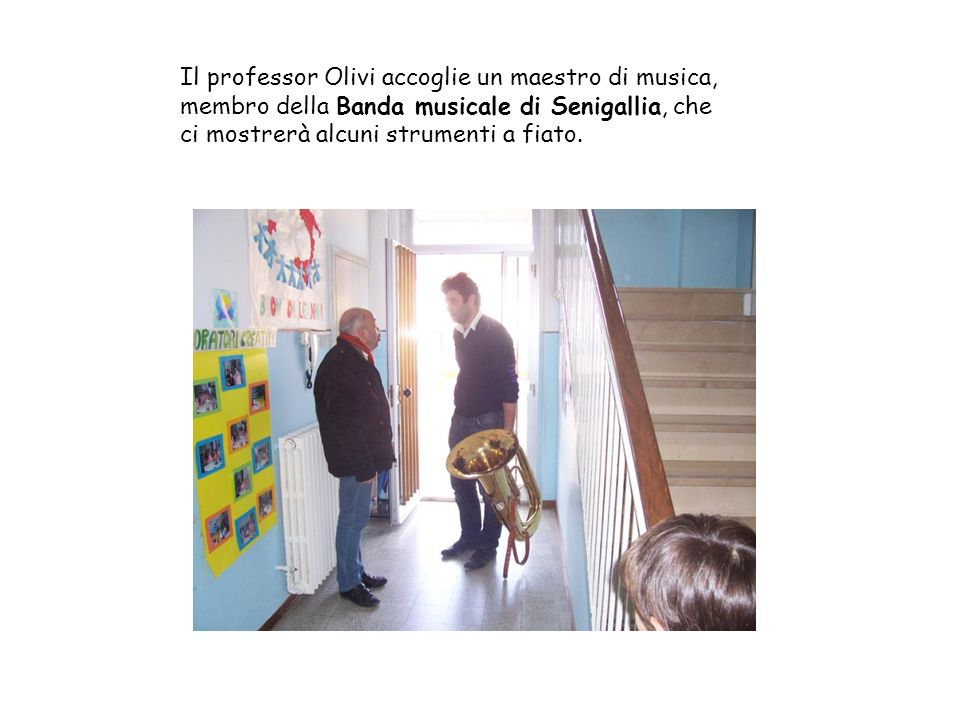 Il professor Olivi accoglie un maestro di musica, membro della Banda musicale di Senigallia, che ci mostrerà alcuni strumenti a fiato.