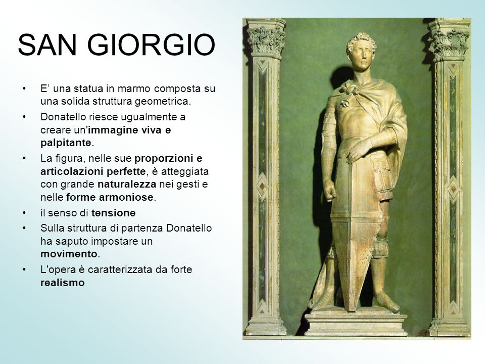 SAN GIORGIO E’ una statua in marmo composta su una solida struttura geometrica. Donatello riesce ugualmente a creare un immagine viva e palpitante.