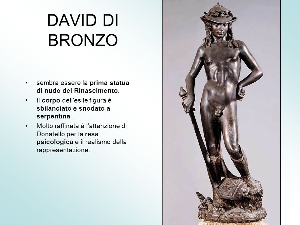 DAVID DI BRONZO sembra essere la prima statua di nudo del Rinascimento. Il corpo dell esile figura è sbilanciato e snodato a serpentina .