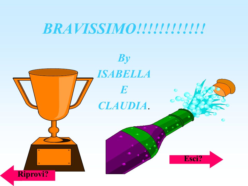 BRAVISSIMO!!!!!!!!!!!! By ISABELLA E CLAUDIA. Esci Riprovi