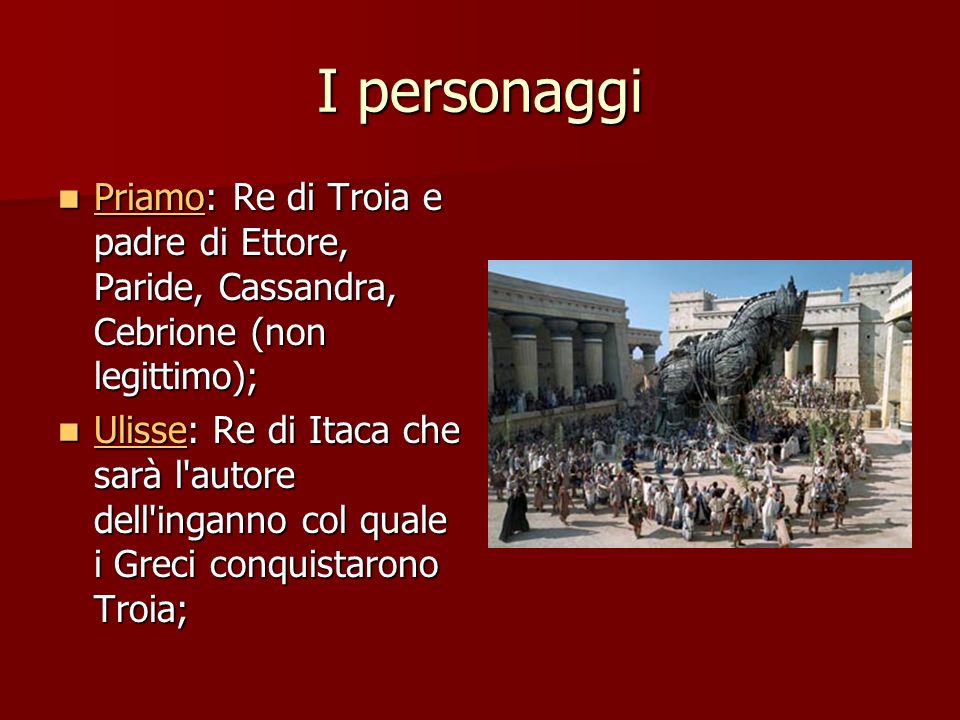 I personaggi Priamo: Re di Troia e padre di Ettore, Paride, Cassandra, Cebrione (non legittimo);