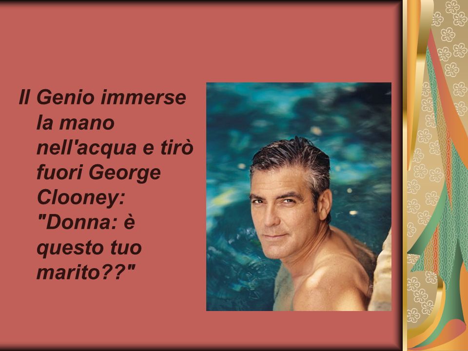 Il Genio immerse la mano nell acqua e tirò fuori George Clooney: Donna: è questo tuo marito