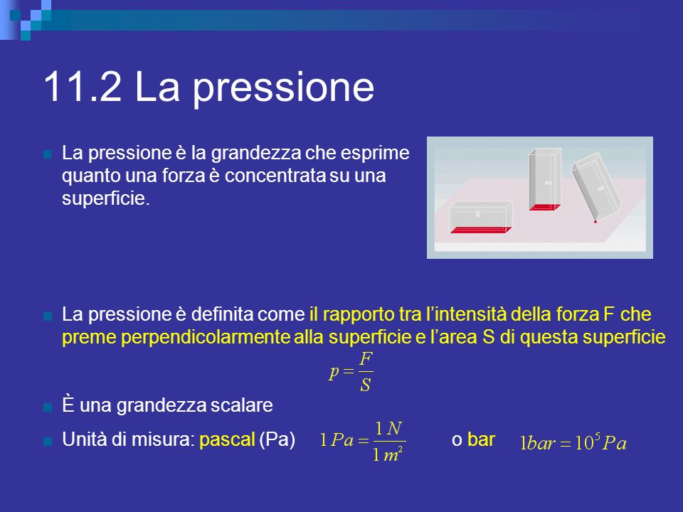 11.2 La pressione La pressione è la grandezza che esprime quanto una forza è concentrata su una superficie.