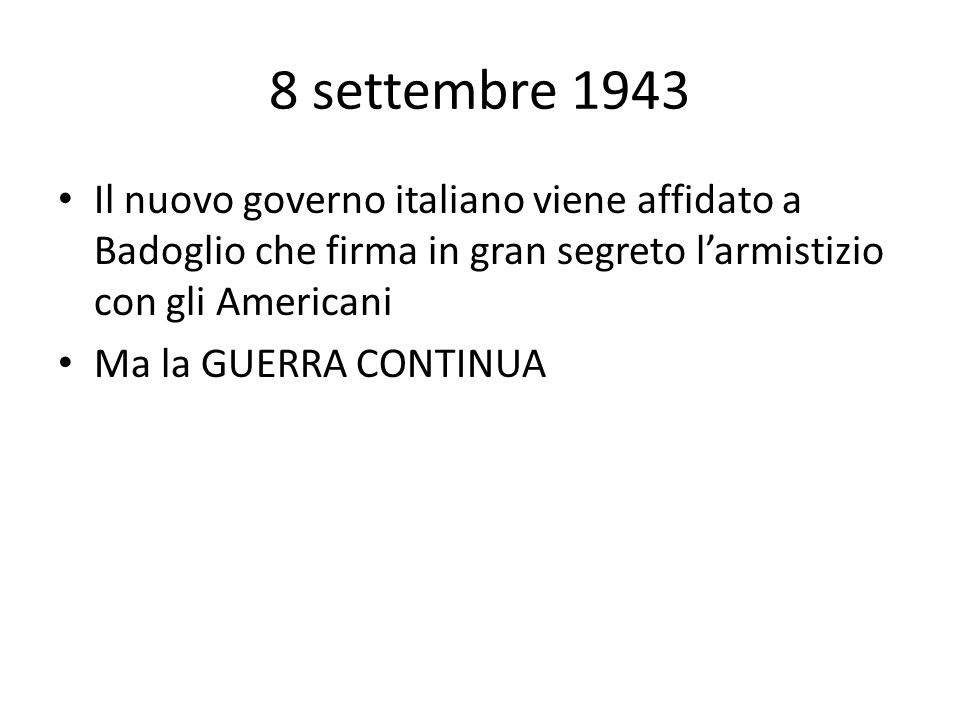 8 settembre 1943 Il nuovo governo italiano viene affidato a Badoglio che firma in gran segreto l’armistizio con gli Americani.