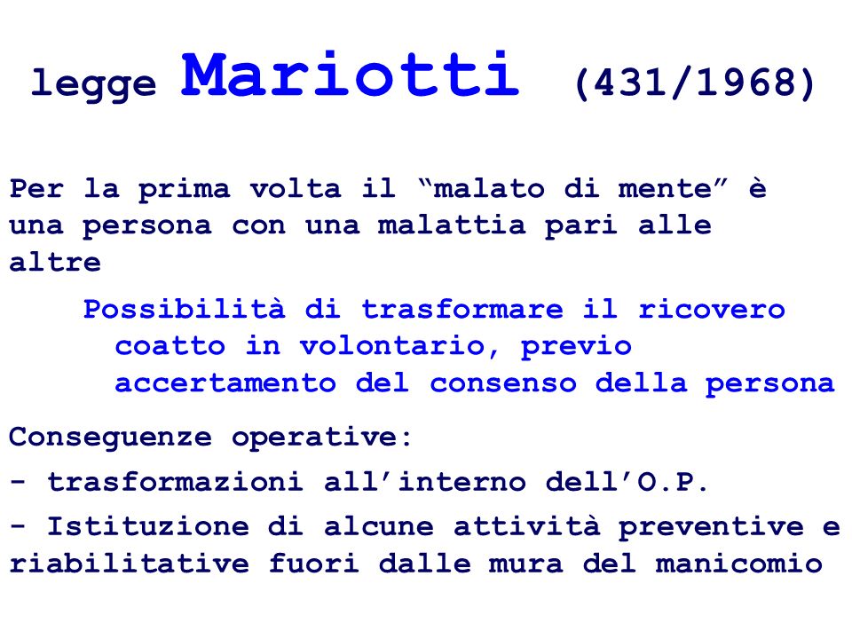 legge Mariotti (431/1968)‏ Per la prima volta il malato di mente è una persona con una malattia pari alle altre.