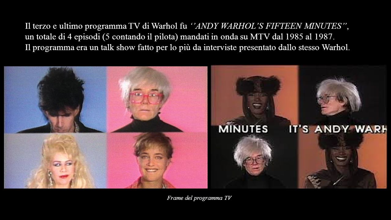 Il terzo e ultimo programma TV di Warhol fu ‘’ANDY WARHOL’S FIFTEEN MINUTES’’,