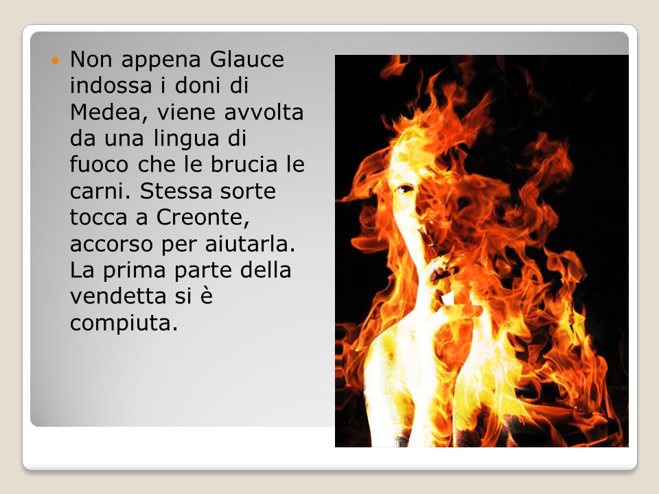 Non appena Glauce indossa i doni di Medea, viene avvolta da una lingua di fuoco che le brucia le carni.