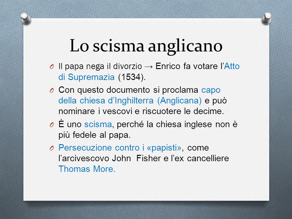 Lo scisma anglicano Il papa nega il divorzio → Enrico fa votare l’Atto di Supremazia (1534).
